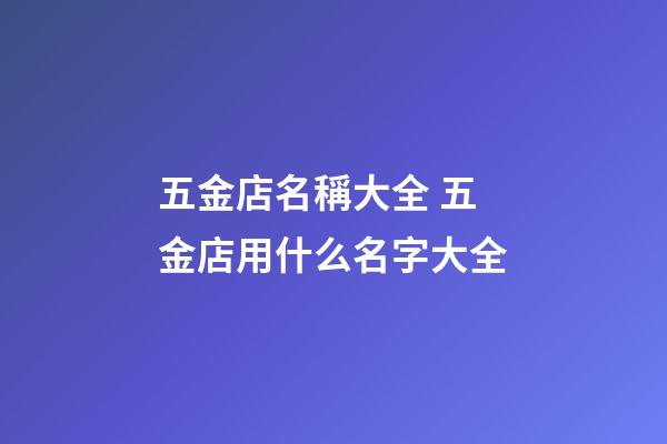 五金店名稱大全 五金店用什么名字大全-第1張-店鋪起名-玄機派